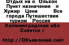 Отдых на о. Ольхон › Пункт назначения ­ п. Хужир › Цена ­ 600 - Все города Путешествия, туризм » Россия   . Калининградская обл.,Советск г.